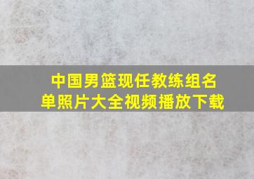 中国男篮现任教练组名单照片大全视频播放下载