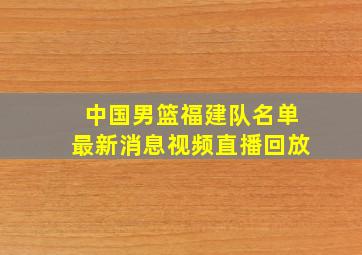 中国男篮福建队名单最新消息视频直播回放