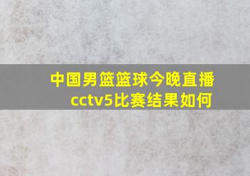 中国男篮篮球今晚直播cctv5比赛结果如何