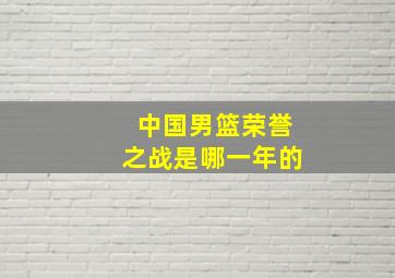 中国男篮荣誉之战是哪一年的