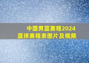 中国男篮赛程2024篮球赛程表图片及视频