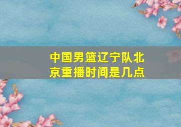 中国男篮辽宁队北京重播时间是几点