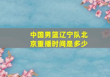 中国男篮辽宁队北京重播时间是多少