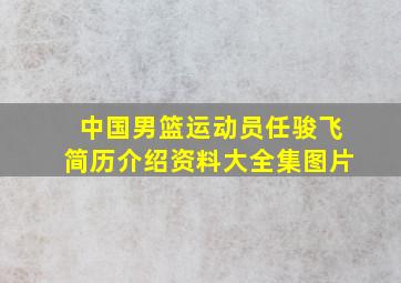 中国男篮运动员任骏飞简历介绍资料大全集图片