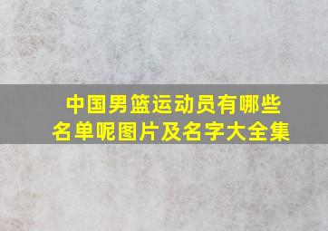 中国男篮运动员有哪些名单呢图片及名字大全集