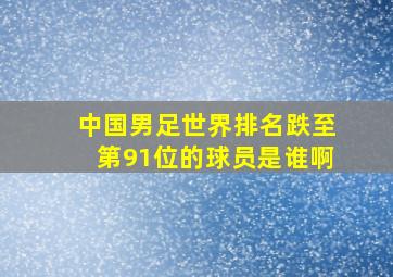 中国男足世界排名跌至第91位的球员是谁啊