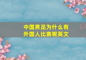 中国男足为什么有外国人比赛呢英文