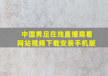 中国男足在线直播观看网站视频下载安装手机版