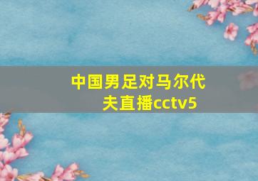 中国男足对马尔代夫直播cctv5