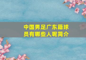 中国男足广东籍球员有哪些人呢简介