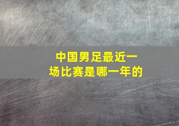 中国男足最近一场比赛是哪一年的