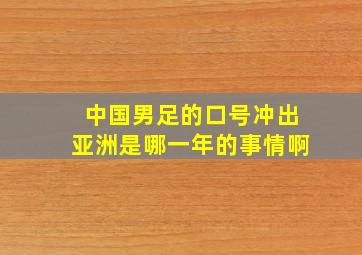 中国男足的口号冲出亚洲是哪一年的事情啊