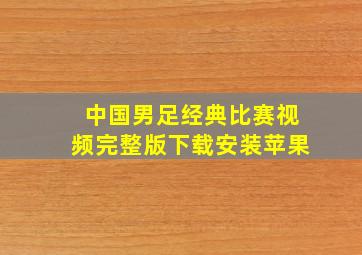 中国男足经典比赛视频完整版下载安装苹果