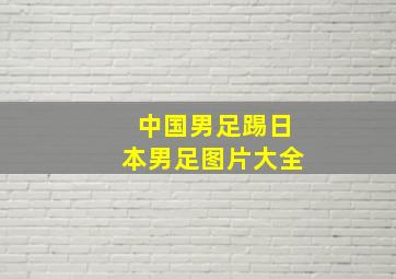 中国男足踢日本男足图片大全