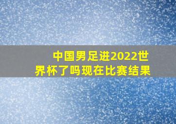 中国男足进2022世界杯了吗现在比赛结果