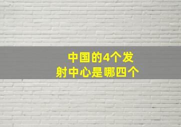 中国的4个发射中心是哪四个