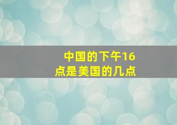 中国的下午16点是美国的几点