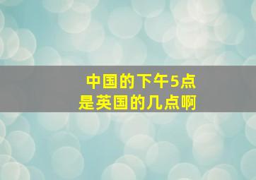 中国的下午5点是英国的几点啊