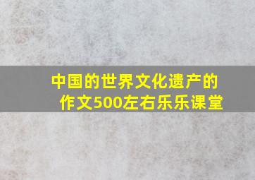 中国的世界文化遗产的作文500左右乐乐课堂