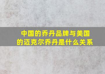 中国的乔丹品牌与美国的迈克尔乔丹是什么关系