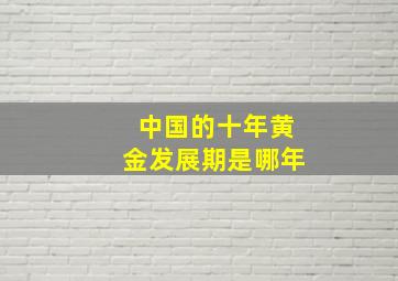 中国的十年黄金发展期是哪年