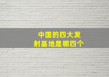 中国的四大发射基地是哪四个