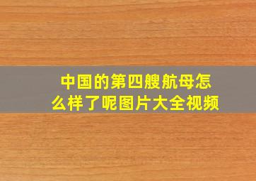 中国的第四艘航母怎么样了呢图片大全视频