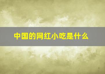 中国的网红小吃是什么