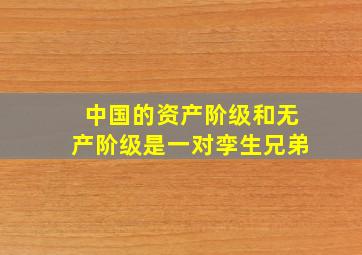 中国的资产阶级和无产阶级是一对孪生兄弟