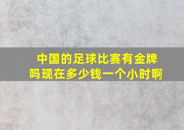 中国的足球比赛有金牌吗现在多少钱一个小时啊