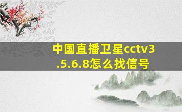 中国直播卫星cctv3.5.6.8怎么找信号