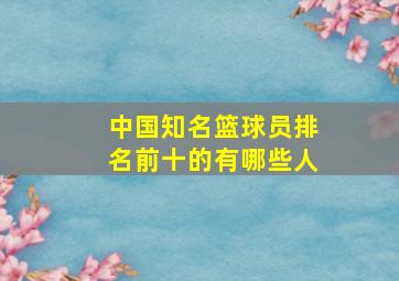 中国知名篮球员排名前十的有哪些人