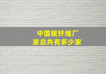 中国碳纤维厂家总共有多少家