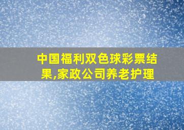 中国福利双色球彩票结果,家政公司养老护理