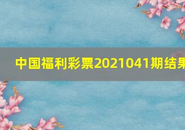 中国福利彩票2021041期结果