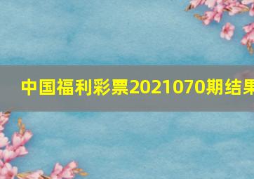 中国福利彩票2021070期结果