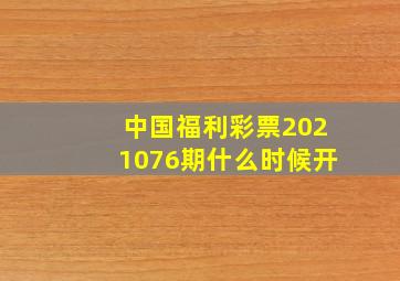 中国福利彩票2021076期什么时候开