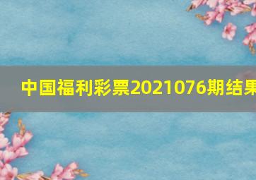 中国福利彩票2021076期结果