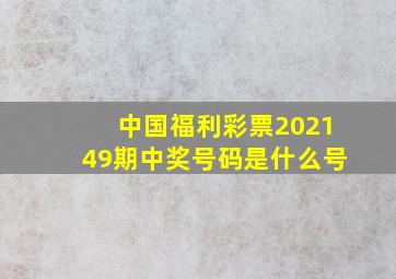 中国福利彩票202149期中奖号码是什么号