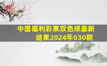 中国福利彩票双色球最新结果2024年030期