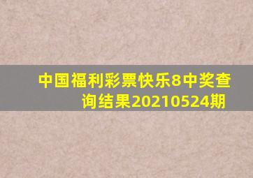 中国福利彩票快乐8中奖查询结果20210524期