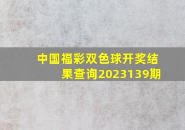 中国福彩双色球开奖结果查询2023139期