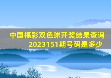 中国福彩双色球开奖结果查询2023151期号码是多少