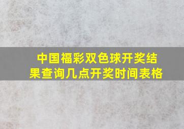 中国福彩双色球开奖结果查询几点开奖时间表格