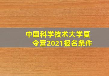 中国科学技术大学夏令营2021报名条件