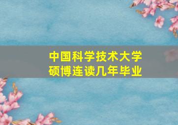 中国科学技术大学硕博连读几年毕业