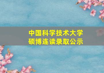 中国科学技术大学硕博连读录取公示