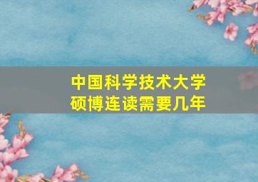 中国科学技术大学硕博连读需要几年