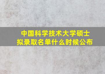 中国科学技术大学硕士拟录取名单什么时候公布