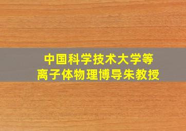 中国科学技术大学等离子体物理博导朱教授